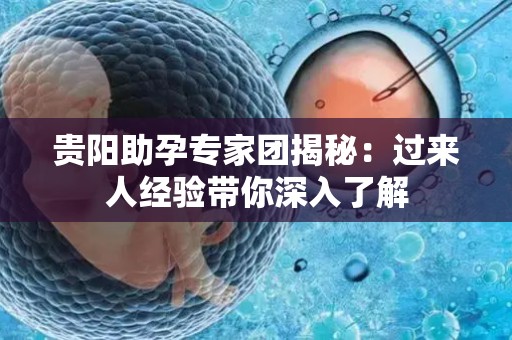 贵阳助孕专家团揭秘：过来人经验带你深入了解