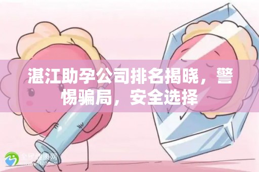 湛江助孕公司排名揭晓，警惕骗局，安全选择