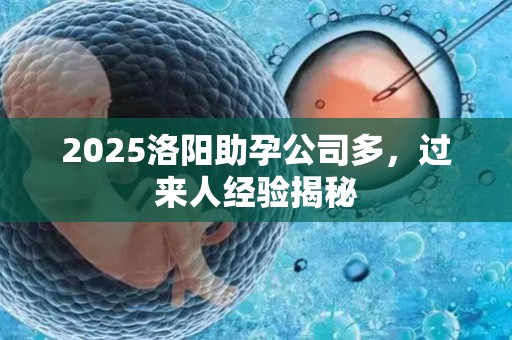 2025洛阳助孕公司多，过来人经验揭秘