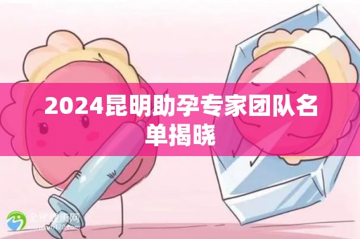 2024昆明助孕专家团队名单揭晓