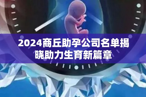 2024商丘助孕公司名单揭晓助力生育新篇章