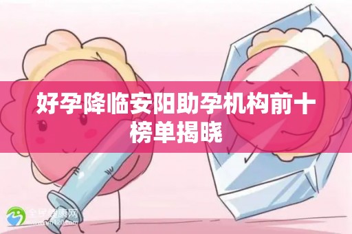 好孕降临安阳助孕机构前十榜单揭晓