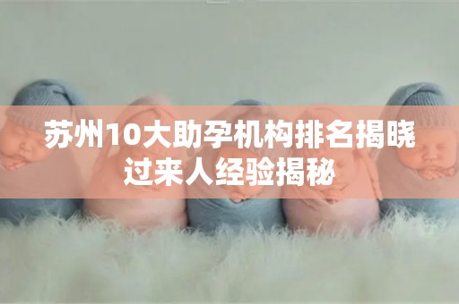 苏州10大助孕机构排名揭晓过来人经验揭秘