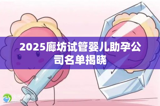 2025廊坊试管婴儿助孕公司名单揭晓
