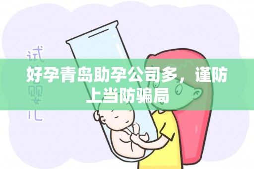 好孕青岛助孕公司多，谨防上当防骗局