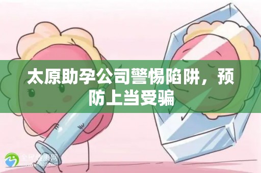 太原助孕公司警惕陷阱，预防上当受骗