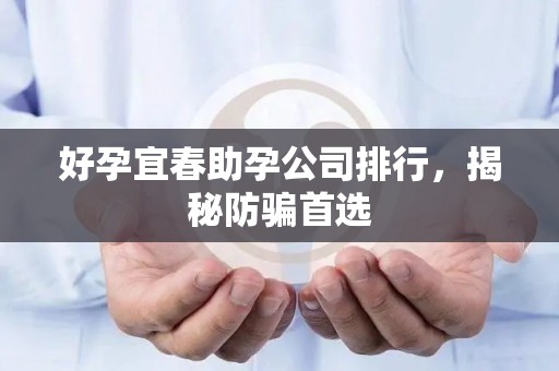好孕宜春助孕公司排行，揭秘防骗首选
