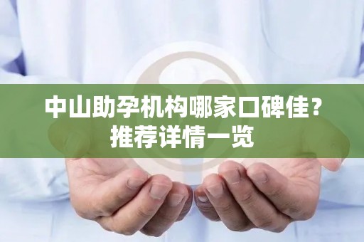 中山助孕机构哪家口碑佳？推荐详情一览