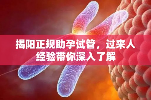 揭阳正规助孕试管，过来人经验带你深入了解