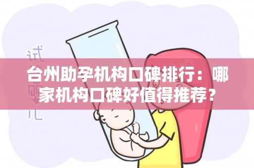 台州助孕机构口碑排行：哪家机构口碑好值得推荐？