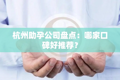 杭州助孕公司盘点：哪家口碑好推荐？