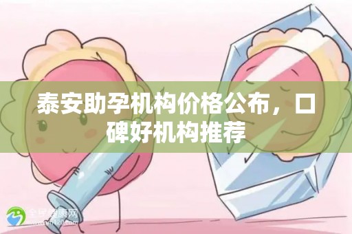 泰安助孕机构价格公布，口碑好机构推荐