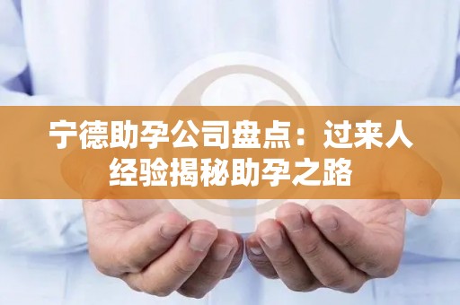 宁德助孕公司盘点：过来人经验揭秘助孕之路