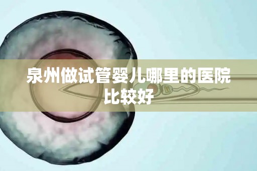 泉州做试管婴儿哪里的医院比较好