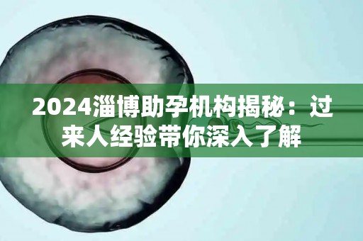 2024淄博助孕机构揭秘：过来人经验带你深入了解