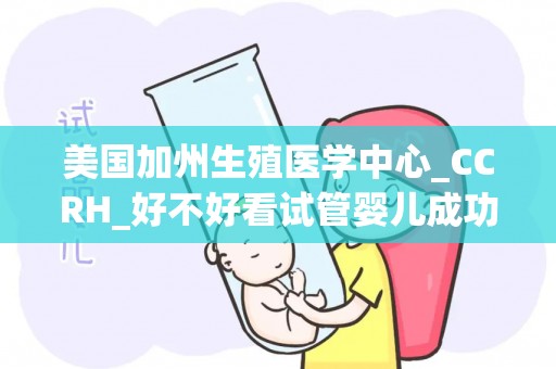 美国加州生殖医学中心_CCRH_好不好看试管婴儿成功率
