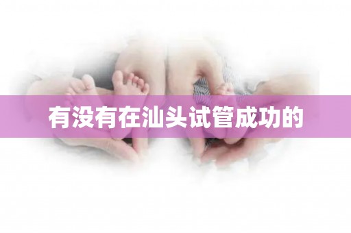 有没有在汕头试管成功的