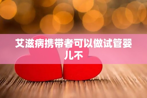 艾滋病携带者可以做试管婴儿不