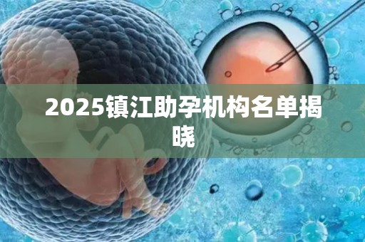 2025镇江助孕机构名单揭晓