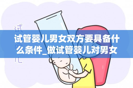 试管婴儿男女双方要具备什么条件_做试管婴儿对男女双方的年龄都有要求吗