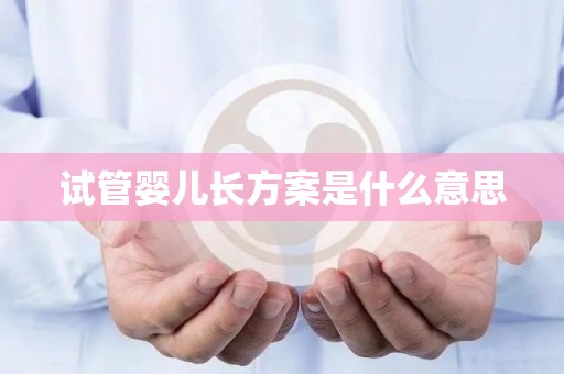 试管婴儿长方案是什么意思