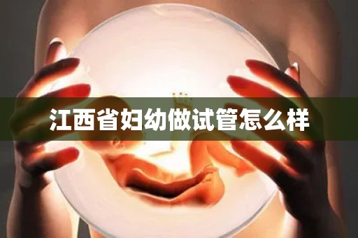 江西省妇幼做试管怎么样