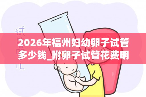 2026年福州妇幼卵子试管多少钱_附卵子试管花费明细!