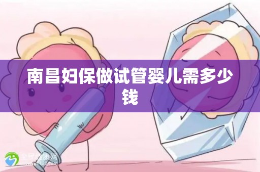 南昌妇保做试管婴儿需多少钱