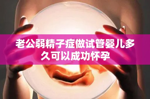老公弱精子症做试管婴儿多久可以成功怀孕