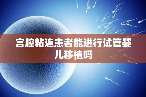 宫腔粘连患者能进行试管婴儿移植吗