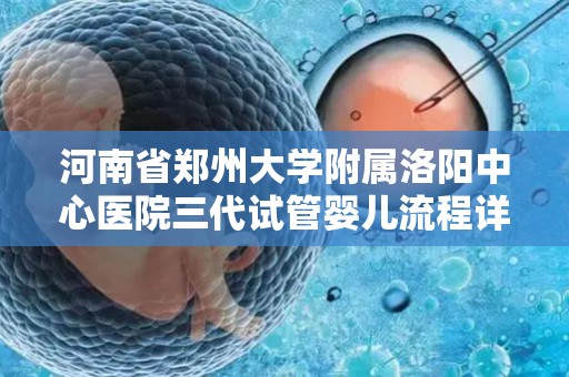 河南省郑州大学附属洛阳中心医院三代试管婴儿流程详解
