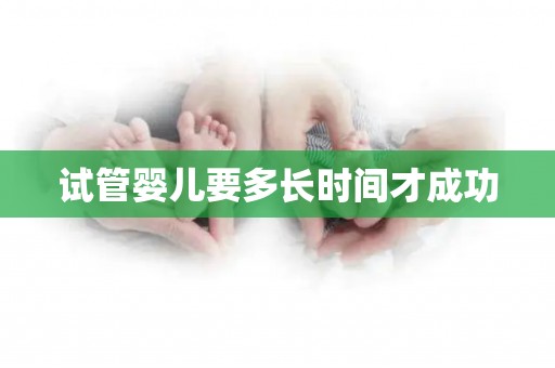 试管婴儿要多长时间才成功