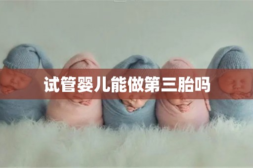 试管婴儿能做第三胎吗