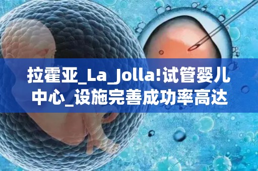 拉霍亚_La_Jolla!试管婴儿中心_设施完善成功率高达84%