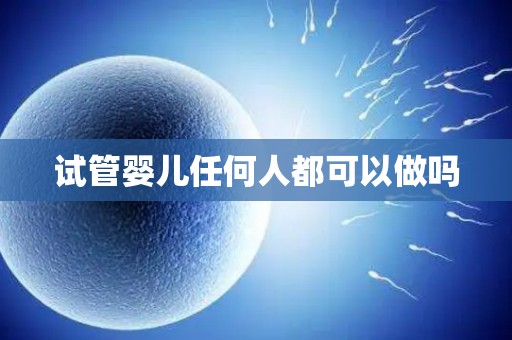 试管婴儿任何人都可以做吗