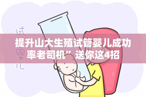 提升山大生殖试管婴儿成功率老司机”送你这4招