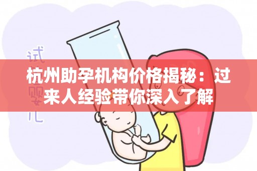 杭州助孕机构价格揭秘：过来人经验带你深入了解