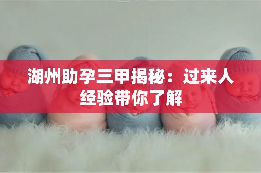 湖州助孕三甲揭秘：过来人经验带你了解