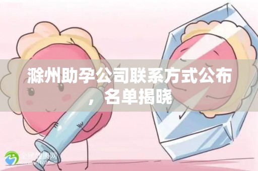 滁州助孕公司联系方式公布，名单揭晓