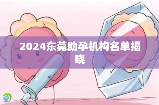 2024东莞助孕机构名单揭晓