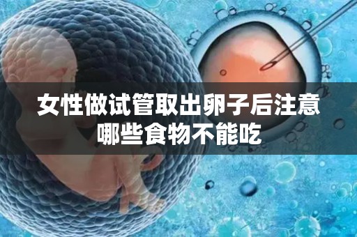 女性做试管取出卵子后注意哪些食物不能吃