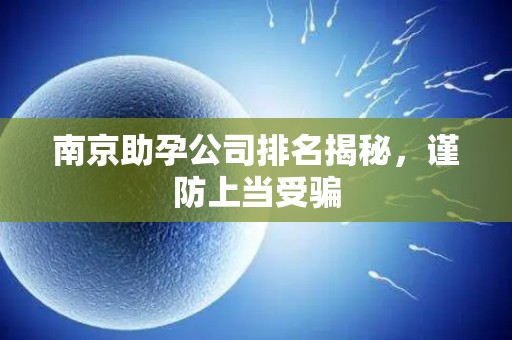 南京助孕公司排名揭秘，谨防上当受骗