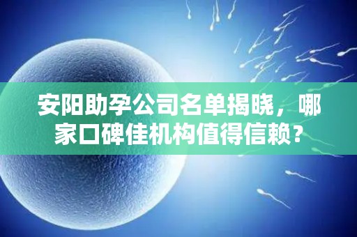 安阳助孕公司名单揭晓，哪家口碑佳机构值得信赖？