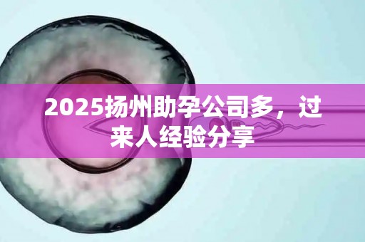 2025扬州助孕公司多，过来人经验分享