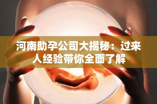 河南助孕公司大揭秘：过来人经验带你全面了解