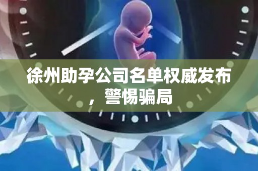 徐州助孕公司名单权威发布，警惕骗局