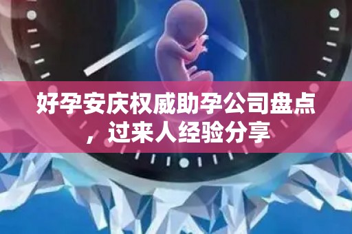 好孕安庆权威助孕公司盘点，过来人经验分享
