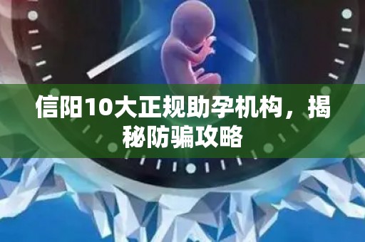 信阳10大正规助孕机构，揭秘防骗攻略