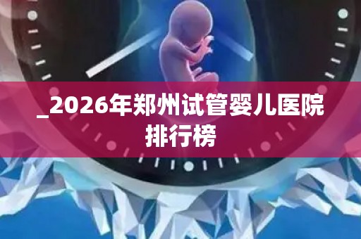 _2026年郑州试管婴儿医院排行榜