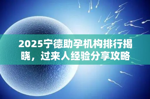 2025宁德助孕机构排行揭晓，过来人经验分享攻略